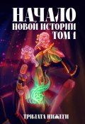 Начало новой истории. Том 1 (Трилата Нижеги, 2023)