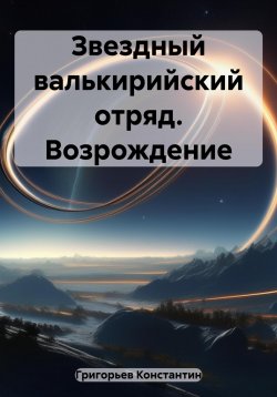 Книга "Звездный валькирийский отряд. Возрождение" – Константин Григорьев, 2023