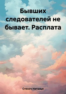 Книга "Бывших следователей не бывает. Расплата" – Наталья Стенич, 2023