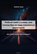 Рыба не гниёт с головы, или почему Вам не надо становиться директором (Тимур Чумаков, 2023)