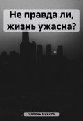 Не правда ли, жизнь ужасна? (Никита Чаплин, 2023)