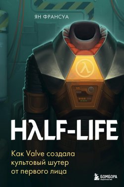 Книга "Half-Life. Как Valve создала культовый шутер от первого лица" {Легендарные компьютерные игры} – Ян Франсуа, 2023