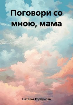 Книга "Поговори со мною, мама" – Горбунова Наталья, 2023