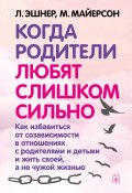 Когда родители любят слишком сильно. Как избавиться от созависимости в отношениях с родителями и детьми и жить своей, а не чужой жизнью / 3-е издание, исправленное и переработанное (Митч Майерсон, Лори Эшнер, 1997)