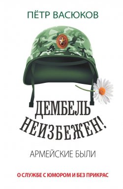 Книга "Дембель неизбежен! Армейские были. О службе с юмором и без прикрас / Сборник" – Петр Васюков, 2023