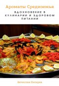 Ароматы Средиземья. Вдохновение в кулинарии и здоровом питании (Вячеслав Пигарев, 2023)