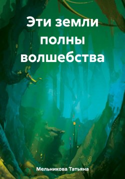 Книга "Эти земли полны волшебства" – Татьяна Мельникова, 2023