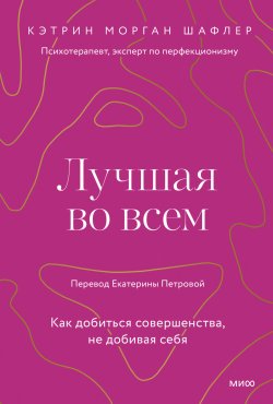 Книга "Лучшая во всем. Как добиться совершенства, не добивая себя" {Психология МИФ. Поиск внутренней опоры} – Кэтрин Морган Шафлер, 2023