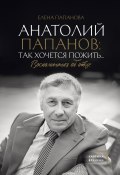 Книга "Анатолий Папанов: так хочется пожить… Воспоминания об отце" (Елена Папанова, 2023)