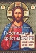 Гностицизм в христианстве (Наталия Кобилева, 2023)