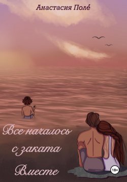 Книга "Всё началось с заката. Вместе" {Всё началось с заката} – Анастасия Поле́, 2023