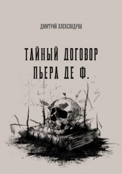 Книга "Тайный договор Пьера де Ф." – Дмитрий Александров, 2023