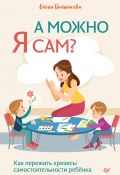 Книга "А можно я сам? Как пережить кризисы самостоятельности ребёнка" (Елена Балышева, 2021)