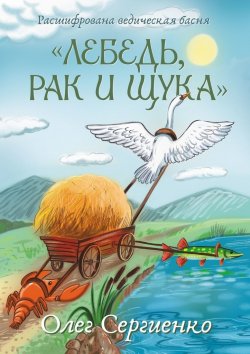 Книга "Расшифрована ведическая басня «Лебедь, рак и щука»" – Олег Сергиенко