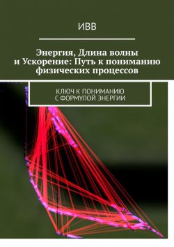 Книга "Энергия, длина волны и ускорение: Путь к пониманию физических процессов. Ключ к пониманию с формулой энергии" – ИВВ