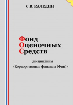 Книга "Фонд оценочных средств дисциплины «Корпоративные финансы (Фин)»" – Сергей Каледин, 2023