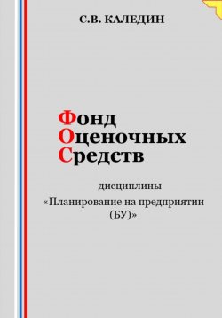 Книга "Фонд оценочных средств дисциплины «Планирование на предприятии (БУ)»" – Сергей Каледин, 2023