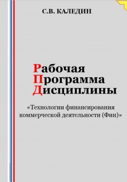 Книга "Рабочая программа дисциплины «Технологии финансирования коммерческой деятельности (Фин)»" – Сергей Каледин, 2023