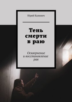 Книга "Тень смерти в раю. Осквернение и восстановление рая" – Юрий Калинич