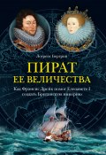 Пират ее величества. Как Фрэнсис Дрейк помог Елизавете I создать Британскую империю (Лоуренс Бергрин, 2001)