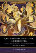 Яды, микробы, животные, адский огонь. История биологического и химического оружия Древнего мира (Адриенна Мэйор, 2009)