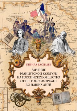 Книга "Влияние французской культуры на Российское общество от Петровских времен до наших дней" – Кирилл Васильев, 2023