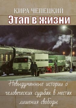 Книга "Этап в жизни. Невыдуманные истории о человеческих судьбах в местах лишения свободы" – Халилов Рустам, Чепецкий Кира, Кира Чепецкий, 2023