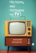 Не пали, мы попадём на TV! (Кириллов Виталий, 2023)