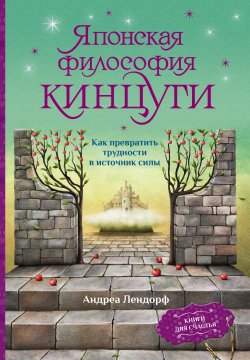 Книга "Японская философия кинцуги. Как превратить трудности в источник силы" {Книги для счастья} – Андреа Лендорф, 2020