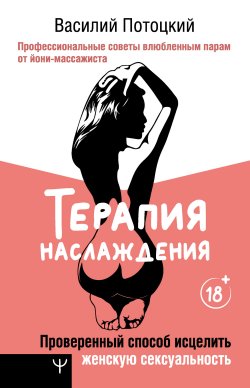 Книга "Терапия наслаждения. Проверенный способ исцелить женскую сексуальность. Профессиональные советы влюбленным парам от йони-массажиста" {Тренды Рунета} – Василий Потоцкий, 2023