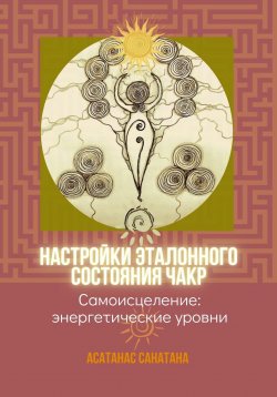 Книга "Настройки эталонного состояния чакр" – Санатана, Анатанас Санатана, 2023