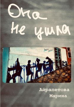 Книга "Она не ушла" – Марина Айрапетова, 2023