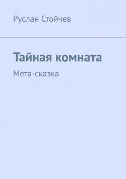 Книга "Тайная комната. Мета-сказка" – Руслан Стойчев