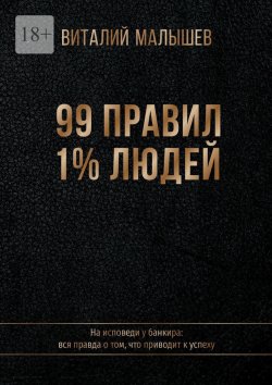 Книга "99 правил 1% людей. На исповеди у банкира: вся правда о том, что приводит к успеху" – Виталий Малышев