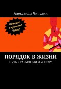 Порядок в жизни. Путь к гармонии и успеху (Александр Чичулин)