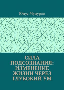 Книга "Сила подсознания: изменение жизни через глубокий ум" – Юнус Муцуров