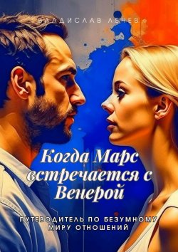 Книга "Когда Марс встречается с Венерой. Путеводитель по безумному миру отношений" – Владислав Лечев