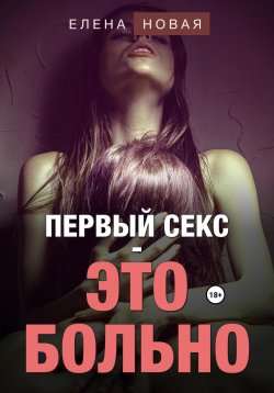 Книга "Первый секс – это больно" – Елена Новая, 2023