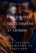 Разговоры с Шекспиром о любви. Как уберечь отношения от трагедий (Владислав Лечев)