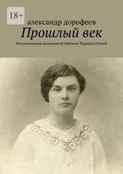 Книга "Прошлый век. Воспоминания двоюродной бабушки Варвары Раевой" – александр дорофеев