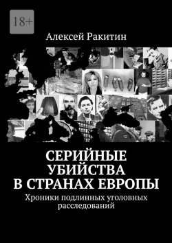 Книга "Серийные убийства в странах Европы. Хроники подлинных уголовных расследований" – Алексей Ракитин