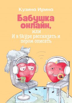 Книга "Бабушка онлайн, или И в Skype рассказать и пером описать" – Ирина Кузина, 2023