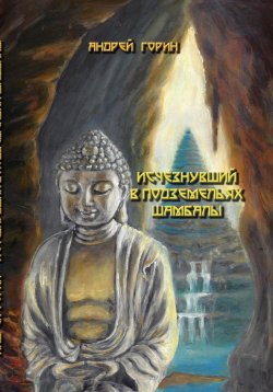 Книга "Исчезнувший в подземельях Шамбалы" – Андрей Горин, 2023