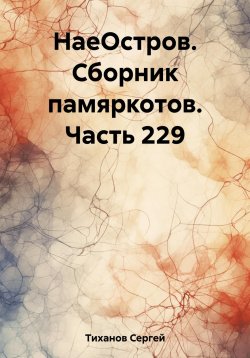 Книга "НаеОстров. Сборник памяркотов. Часть 229" – Сергей Тиханов, 2023