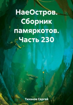 Книга "НаеОстров. Сборник памяркотов. Часть 230" – Сергей Тиханов, 2023