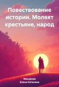 Повествование истории. Молвят крестьяне, народ (Каталина Макарова Елена, 2023)