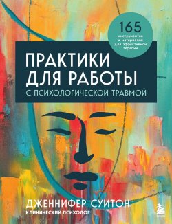 Книга "Практики для работы с психологической травмой. 165 инструментов и материалов для эффективной терапии" {Профессия психотерапевт. Мировые бестселлеры} – Дженнифер Суитон, 2019