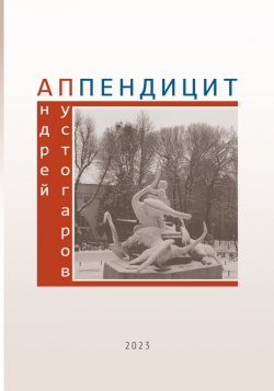 Книга "Аппендицит / Сборник" – Андрей Пустогаров, 2023
