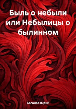 Книга "Быль о небыли или Небылицы о былинном" – Юрий Боганов, 2023