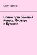 Новые приключения Колеса, Фильтра и Бутылки (Торбин Олег)